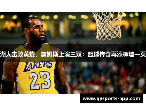 湖人击败黄蜂，詹姆斯上演三双：篮球传奇再添辉煌一页