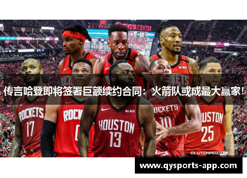 传言哈登即将签署巨额续约合同：火箭队或成最大赢家！