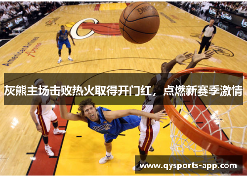 灰熊主场击败热火取得开门红，点燃新赛季激情
