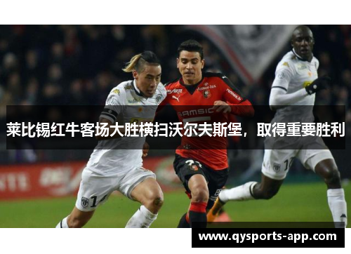 莱比锡红牛客场大胜横扫沃尔夫斯堡，取得重要胜利
