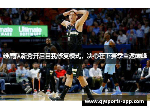雄鹿队新秀开启自我修复模式，决心在下赛季重返巅峰