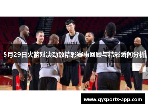 5月29日火箭对决劲敌精彩赛事回顾与精彩瞬间分析