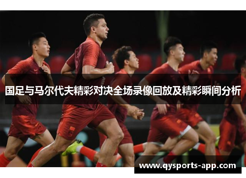 国足与马尔代夫精彩对决全场录像回放及精彩瞬间分析