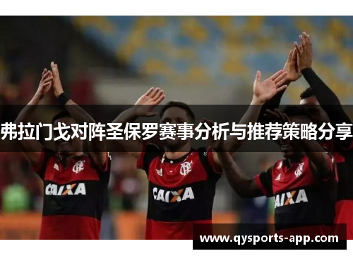 弗拉门戈对阵圣保罗赛事分析与推荐策略分享