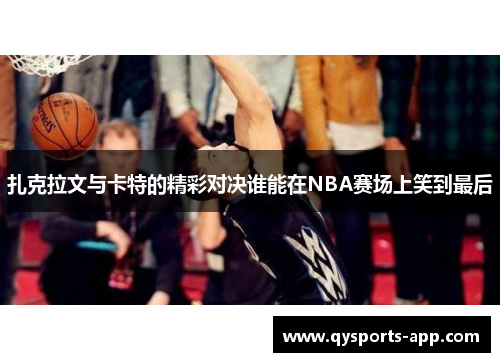 扎克拉文与卡特的精彩对决谁能在NBA赛场上笑到最后