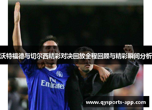 沃特福德与切尔西精彩对决回放全程回顾与精彩瞬间分析