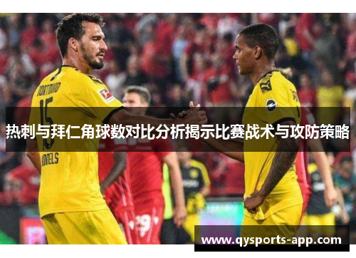 热刺与拜仁角球数对比分析揭示比赛战术与攻防策略