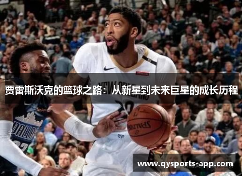 贾雷斯沃克的篮球之路：从新星到未来巨星的成长历程