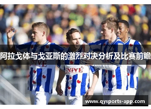 阿拉戈体与戈亚斯的激烈对决分析及比赛前瞻